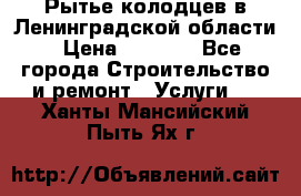 Рытье колодцев в Ленинградской области › Цена ­ 4 000 - Все города Строительство и ремонт » Услуги   . Ханты-Мансийский,Пыть-Ях г.